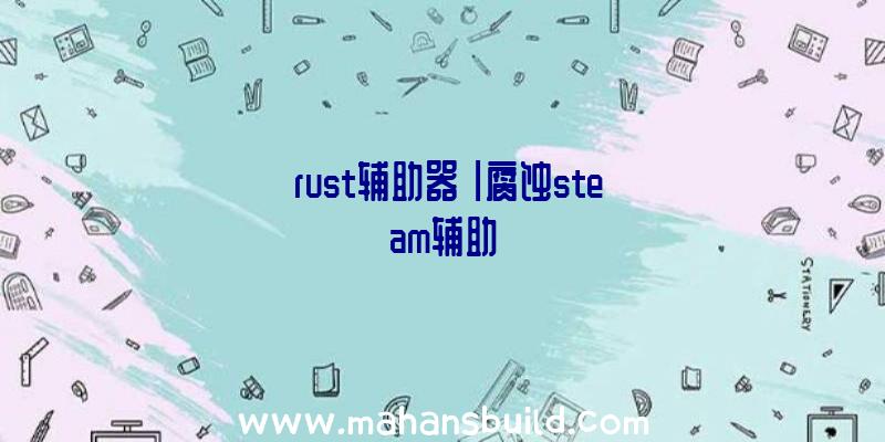 「rust辅助器」|腐蚀steam辅助